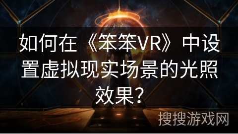 如何在《笨笨VR》中设置虚拟现实场景的光照效果? 如何在《笨笨VR》中设置虚拟现实场景的光照效果?