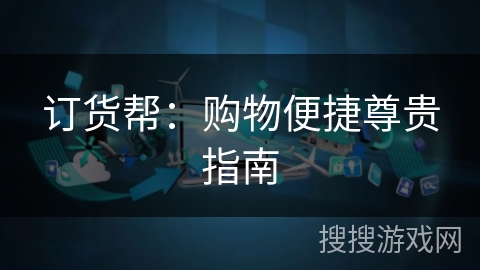 订货帮:购物便捷尊贵指南