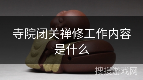 寺院闭关禅修工作内容是什么 寺院闭关禅修工作内容是什么