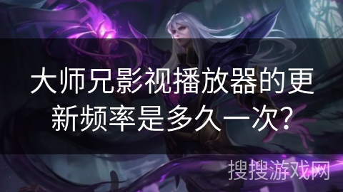 大师兄影视播放器的更新频率是多久一次？