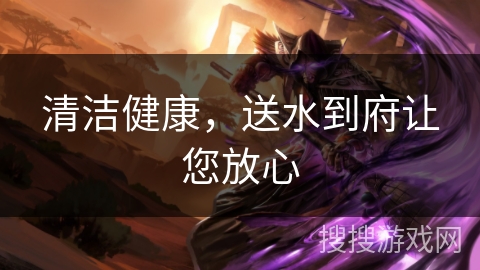 清洁健康,送水到府让您放心 清洁健康,送水到府让您放心