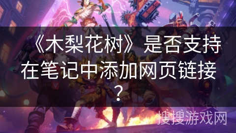 《木梨花树》是否支持在笔记中添加网页链接？