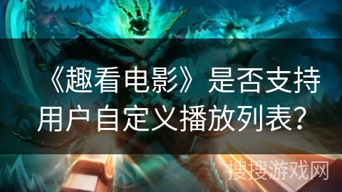 《趣看电影》是否支持用户自定义播放列表？