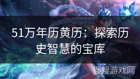 51万年历黄历：探索历史智慧的宝库