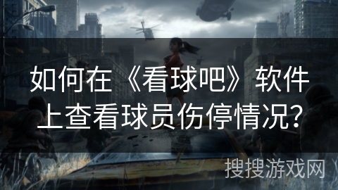 如何在《看球吧》软件上查看球员伤停情况？