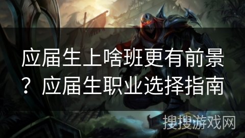 应届生上啥班更有前景？应届生职业选择指南