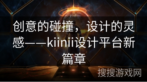 创意的碰撞，设计的灵感——kiinii设计平台新篇章