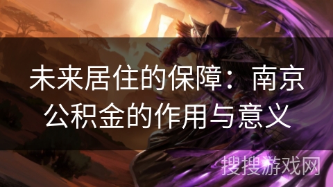 未来居住的保障：南京公积金的作用与意义