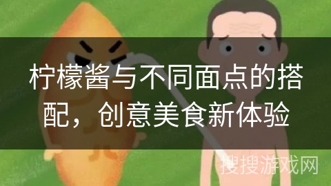 柠檬酱与不同面点的搭配，创意美食新体验