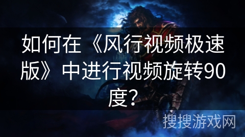 如何在《风行视频极速版》中进行视频旋转90度？