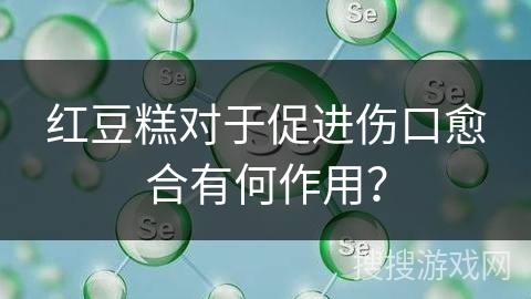 红豆糕对于促进伤口愈合有何作用？
