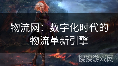 物流网：数字化时代的物流革新引擎