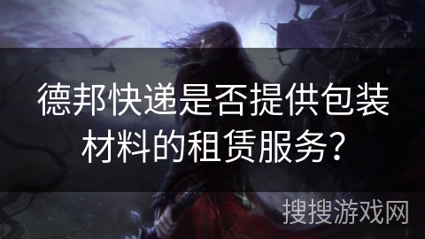 德邦快递是否提供包装材料的租赁服务？