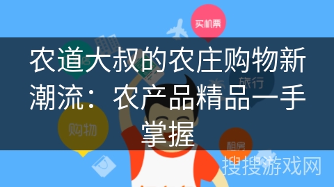 农道大叔的农庄购物新潮流:农产品精品一手掌握