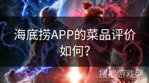 海底捞APP的菜品评价如何? 海底捞APP的菜品评价如何?