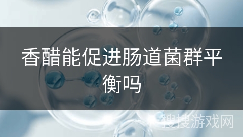 香醋能促进肠道菌群平衡吗 香醋能促进肠道菌群平衡吗