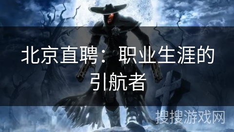 北京直聘：职业生涯的引航者