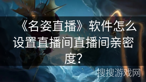 《名姿直播》软件怎么设置直播间直播间亲密度？