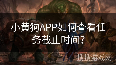 小黄狗APP如何查看任务截止时间？