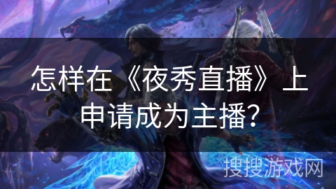 怎样在《夜秀直播》上申请成为主播？