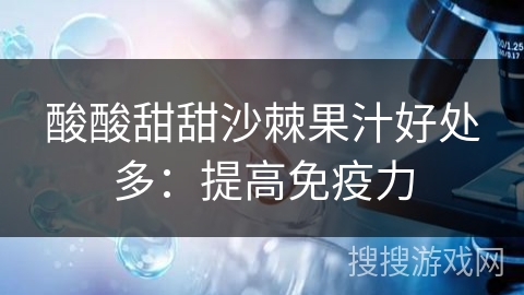 酸酸甜甜沙棘果汁好处多：提高免疫力