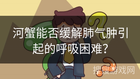 河蟹能否缓解肺气肿引起的呼吸困难？