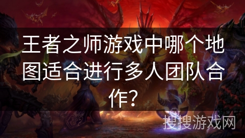 王者之师游戏中哪个地图适合进行多人团队合作？