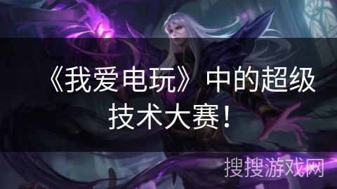 《我爱电玩》中的超级技术大赛！
