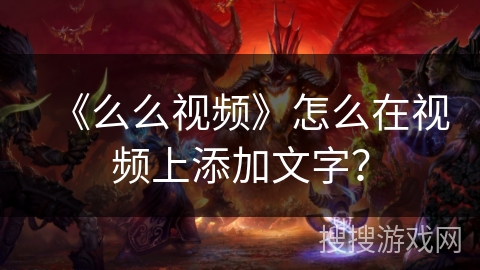 《么么视频》怎么在视频上添加文字？