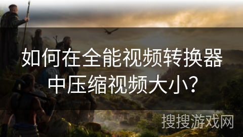 如何在全能视频转换器中压缩视频大小？