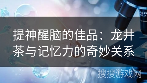 提神醒脑的佳品：龙井茶与记忆力的奇妙关系