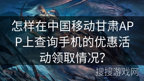 怎样在中国移动甘肃APP上查询手机的优惠活动领取情况？