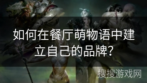 如何在餐厅萌物语中建立自己的品牌？