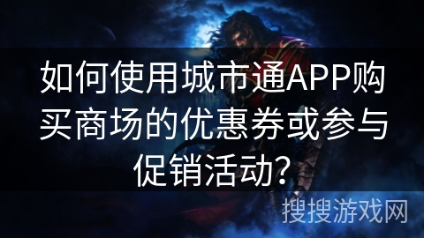 如何使用城市通APP购买商场的优惠券或参与促销活动? 如何使用城市通APP购买商场的优惠券或参与促销活动?