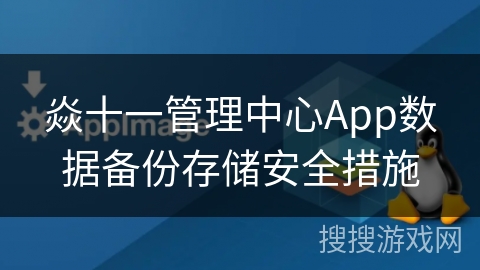 焱十一管理中心App数据备份存储安全措施