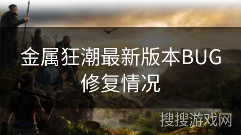 金属狂潮最新版本BUG修复情况 金属狂潮最新版本BUG修复情况
