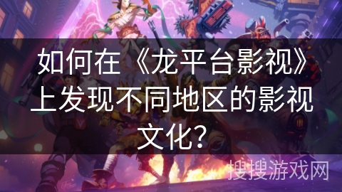 如何在《龙平台影视》上发现不同地区的影视文化？