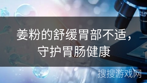 姜粉的舒缓胃部不适,守护胃肠健康 姜粉的舒缓胃部不适,守护胃肠健康