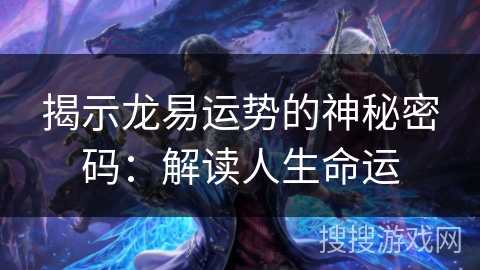 揭示龙易运势的神秘密码：解读人生命运