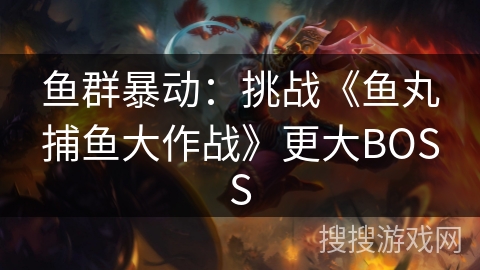 鱼群暴动：挑战《鱼丸捕鱼大作战》更大BOSS