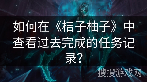 如何在《桔子柚子》中查看过去完成的任务记录? 如何在《桔子柚子》中查看过去完成的任务记录?