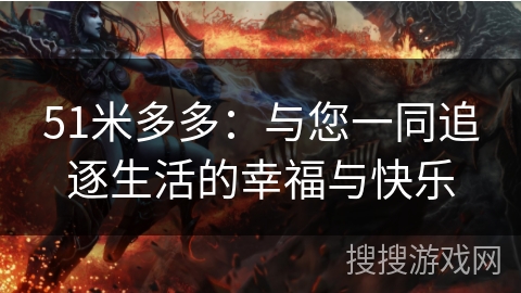 51米多多：与您一同追逐生活的幸福与快乐