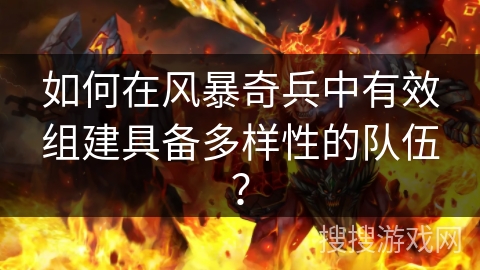 如何在风暴奇兵中有效组建具备多样性的队伍？