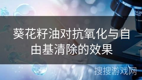 葵花籽油对抗氧化与自由基清除的效果