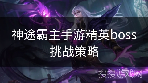 神途霸主手游精英boss挑战策略 神途霸主手游精英boss挑战策略