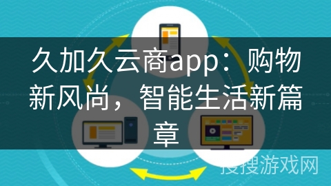 久加久云商app:购物新风尚,智能生活新篇章
