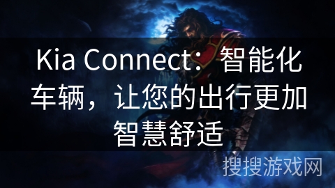 Kia Connect：智能化车辆，让您的出行更加智慧舒适