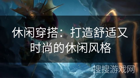 休闲穿搭:打造舒适又时尚的休闲风格 休闲穿搭:打造舒适又时尚的休闲风格