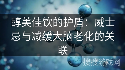醇美佳饮的护盾：威士忌与减缓大脑老化的关联