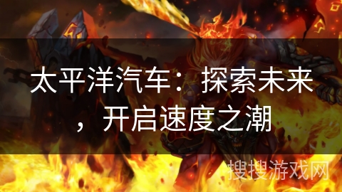 太平洋汽车：探索未来，开启速度之潮